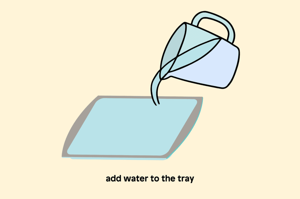 Add water to the tray